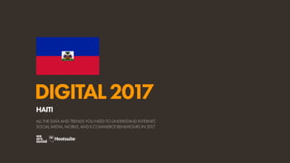 DIGITAL2017
ALL THE DATA AND TRENDS YOU NEED TO UNDERSTAND INTERNET,
SOCIAL MEDIA, MOBILE, AND E-COMMERCE BEHAVIOURS IN 2017
HAITI
 