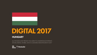 DIGITAL2017
ALL THE DATA AND TRENDS YOU NEED TO UNDERSTAND INTERNET,
SOCIAL MEDIA, MOBILE, AND E-COMMERCE BEHAVIOURS IN 2017
HUNGARY
 