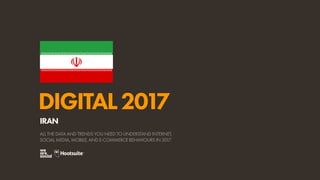 DIGITAL2017
ALL THE DATA AND TRENDS YOU NEED TO UNDERSTAND INTERNET,
SOCIAL MEDIA, MOBILE, AND E-COMMERCE BEHAVIOURS IN 2017
IRAN
 