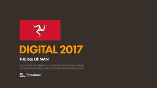 DIGITAL2017
ALL THE DATA AND TRENDS YOU NEED TO UNDERSTAND INTERNET,
SOCIAL MEDIA, MOBILE, AND E-COMMERCE BEHAVIOURS IN 2017
THEISLEOFMAN
 