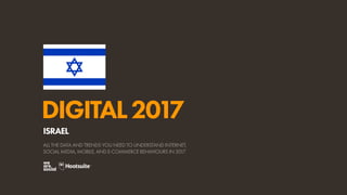 DIGITAL2017
ALL THE DATA AND TRENDS YOU NEED TO UNDERSTAND INTERNET,
SOCIAL MEDIA, MOBILE, AND E-COMMERCE BEHAVIOURS IN 2017
ISRAEL
 
