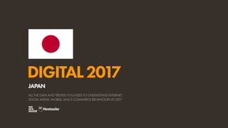 DIGITAL2017
ALL THE DATA AND TRENDS YOU NEED TO UNDERSTAND INTERNET,
SOCIAL MEDIA, MOBILE, AND E-COMMERCE BEHAVIOURS IN 2017
JAPAN
 