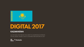 DIGITAL2017
ALL THE DATA AND TRENDS YOU NEED TO UNDERSTAND INTERNET,
SOCIAL MEDIA, MOBILE, AND E-COMMERCE BEHAVIOURS IN 2017
KAZAKHSTAN
 