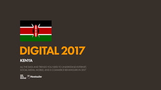 DIGITAL2017
ALL THE DATA AND TRENDS YOU NEED TO UNDERSTAND INTERNET,
SOCIAL MEDIA, MOBILE, AND E-COMMERCE BEHAVIOURS IN 2017
KENYA
 