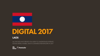 DIGITAL2017
ALL THE DATA AND TRENDS YOU NEED TO UNDERSTAND INTERNET,
SOCIAL MEDIA, MOBILE, AND E-COMMERCE BEHAVIOURS IN 2017
LAOS
 