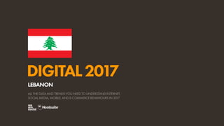 DIGITAL2017
ALL THE DATA AND TRENDS YOU NEED TO UNDERSTAND INTERNET,
SOCIAL MEDIA, MOBILE, AND E-COMMERCE BEHAVIOURS IN 2017
LEBANON
 