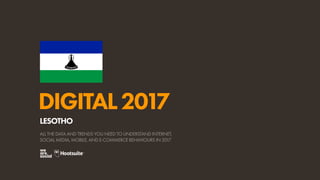 DIGITAL2017
ALL THE DATA AND TRENDS YOU NEED TO UNDERSTAND INTERNET,
SOCIAL MEDIA, MOBILE, AND E-COMMERCE BEHAVIOURS IN 2017
LESOTHO
 
