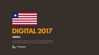 DIGITAL2017
ALL THE DATA AND TRENDS YOU NEED TO UNDERSTAND INTERNET,
SOCIAL MEDIA, MOBILE, AND E-COMMERCE BEHAVIOURS IN 2017
LIBERIA
 