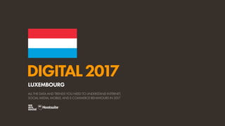 DIGITAL2017
ALL THE DATA AND TRENDS YOU NEED TO UNDERSTAND INTERNET,
SOCIAL MEDIA, MOBILE, AND E-COMMERCE BEHAVIOURS IN 2017
LUXEMBOURG
 