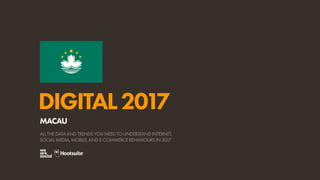 DIGITAL2017
ALL THE DATA AND TRENDS YOU NEED TO UNDERSTAND INTERNET,
SOCIAL MEDIA, MOBILE, AND E-COMMERCE BEHAVIOURS IN 2017
MACAU
 