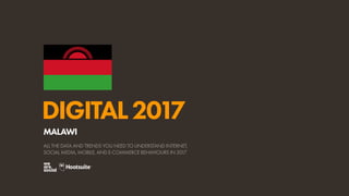 DIGITAL2017
ALL THE DATA AND TRENDS YOU NEED TO UNDERSTAND INTERNET,
SOCIAL MEDIA, MOBILE, AND E-COMMERCE BEHAVIOURS IN 2017
MALAWI
 