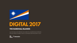DIGITAL2017
ALL THE DATA AND TRENDS YOU NEED TO UNDERSTAND INTERNET,
SOCIAL MEDIA, MOBILE, AND E-COMMERCE BEHAVIOURS IN 2017
THEMARSHALLISLANDS
 