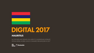 DIGITAL2017
ALL THE DATA AND TRENDS YOU NEED TO UNDERSTAND INTERNET,
SOCIAL MEDIA, MOBILE, AND E-COMMERCE BEHAVIOURS IN 2017
MAURITIUS
 