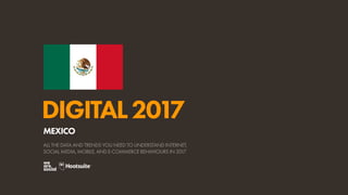 DIGITAL2017
ALL THE DATA AND TRENDS YOU NEED TO UNDERSTAND INTERNET,
SOCIAL MEDIA, MOBILE, AND E-COMMERCE BEHAVIOURS IN 2017
MEXICO
 