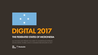 DIGITAL2017
ALL THE DATA AND TRENDS YOU NEED TO UNDERSTAND INTERNET,
SOCIAL MEDIA, MOBILE, AND E-COMMERCE BEHAVIOURS IN 2017
THEFEDERATEDSTATESOFMICRONESIA
 