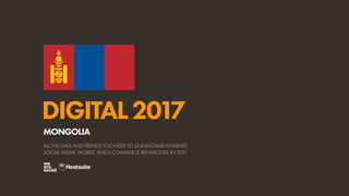 DIGITAL2017
ALL THE DATA AND TRENDS YOU NEED TO UNDERSTAND INTERNET,
SOCIAL MEDIA, MOBILE, AND E-COMMERCE BEHAVIOURS IN 2017
MONGOLIA
 