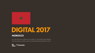 DIGITAL2017
ALL THE DATA AND TRENDS YOU NEED TO UNDERSTAND INTERNET,
SOCIAL MEDIA, MOBILE, AND E-COMMERCE BEHAVIOURS IN 2017
MOROCCO
 