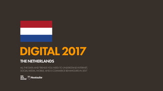 DIGITAL2017
ALL THE DATA AND TRENDS YOU NEED TO UNDERSTAND INTERNET,
SOCIAL MEDIA, MOBILE, AND E-COMMERCE BEHAVIOURS IN 2017
THENETHERLANDS
 