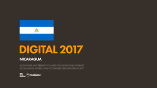 DIGITAL2017
ALL THE DATA AND TRENDS YOU NEED TO UNDERSTAND INTERNET,
SOCIAL MEDIA, MOBILE, AND E-COMMERCE BEHAVIOURS IN 2017
NICARAGUA
 