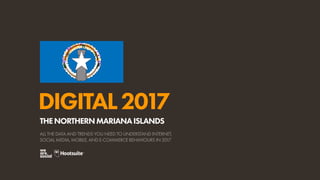 DIGITAL2017
ALL THE DATA AND TRENDS YOU NEED TO UNDERSTAND INTERNET,
SOCIAL MEDIA, MOBILE, AND E-COMMERCE BEHAVIOURS IN 2017
THENORTHERNMARIANAISLANDS
 