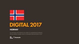 DIGITAL2017
ALL THE DATA AND TRENDS YOU NEED TO UNDERSTAND INTERNET,
SOCIAL MEDIA, MOBILE, AND E-COMMERCE BEHAVIOURS IN 2017
NORWAY
 