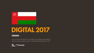 DIGITAL2017
ALL THE DATA AND TRENDS YOU NEED TO UNDERSTAND INTERNET,
SOCIAL MEDIA, MOBILE, AND E-COMMERCE BEHAVIOURS IN 2017
OMAN
 