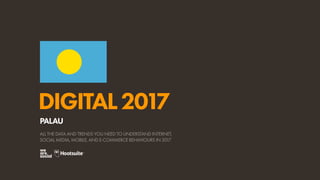 DIGITAL2017
ALL THE DATA AND TRENDS YOU NEED TO UNDERSTAND INTERNET,
SOCIAL MEDIA, MOBILE, AND E-COMMERCE BEHAVIOURS IN 2017
PALAU
 