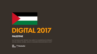DIGITAL2017
ALL THE DATA AND TRENDS YOU NEED TO UNDERSTAND INTERNET,
SOCIAL MEDIA, MOBILE, AND E-COMMERCE BEHAVIOURS IN 2017
PALESTINE
 