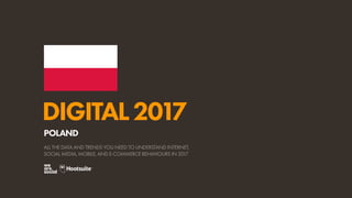 DIGITAL2017
ALL THE DATA AND TRENDS YOU NEED TO UNDERSTAND INTERNET,
SOCIAL MEDIA, MOBILE, AND E-COMMERCE BEHAVIOURS IN 2017
POLAND
 