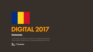 DIGITAL2017
ALL THE DATA AND TRENDS YOU NEED TO UNDERSTAND INTERNET,
SOCIAL MEDIA, MOBILE, AND E-COMMERCE BEHAVIOURS IN 2017
ROMANIA
 