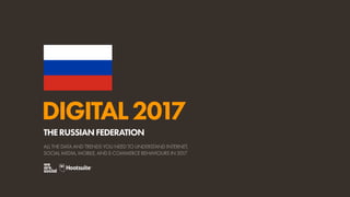 DIGITAL2017
ALL THE DATA AND TRENDS YOU NEED TO UNDERSTAND INTERNET,
SOCIAL MEDIA, MOBILE, AND E-COMMERCE BEHAVIOURS IN 2017
THERUSSIANFEDERATION
 