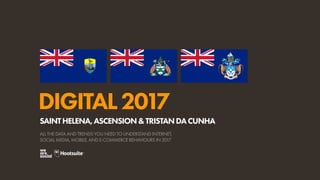 DIGITAL2017
ALL THE DATA AND TRENDS YOU NEED TO UNDERSTAND INTERNET,
SOCIAL MEDIA, MOBILE, AND E-COMMERCE BEHAVIOURS IN 2017
SAINTHELENA,ASCENSION&TRISTANDACUNHA
 