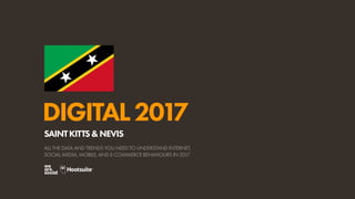 DIGITAL2017
ALL THE DATA AND TRENDS YOU NEED TO UNDERSTAND INTERNET,
SOCIAL MEDIA, MOBILE, AND E-COMMERCE BEHAVIOURS IN 2017
SAINTKITTS&NEVIS
 