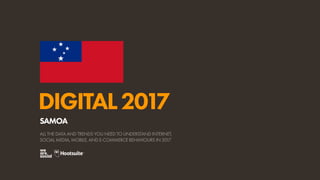 DIGITAL2017
ALL THE DATA AND TRENDS YOU NEED TO UNDERSTAND INTERNET,
SOCIAL MEDIA, MOBILE, AND E-COMMERCE BEHAVIOURS IN 2017
SAMOA
 