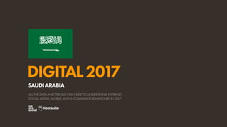 DIGITAL2017
ALL THE DATA AND TRENDS YOU NEED TO UNDERSTAND INTERNET,
SOCIAL MEDIA, MOBILE, AND E-COMMERCE BEHAVIOURS IN 2017
SAUDIARABIA
 