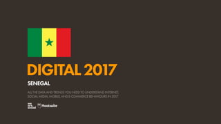 DIGITAL2017
ALL THE DATA AND TRENDS YOU NEED TO UNDERSTAND INTERNET,
SOCIAL MEDIA, MOBILE, AND E-COMMERCE BEHAVIOURS IN 2017
SENEGAL
 