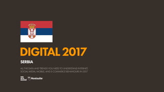 DIGITAL2017
ALL THE DATA AND TRENDS YOU NEED TO UNDERSTAND INTERNET,
SOCIAL MEDIA, MOBILE, AND E-COMMERCE BEHAVIOURS IN 2017
SERBIA
 