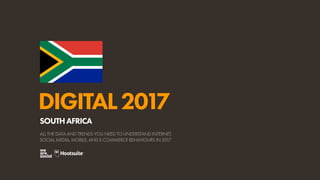 DIGITAL2017
ALL THE DATA AND TRENDS YOU NEED TO UNDERSTAND INTERNET,
SOCIAL MEDIA, MOBILE, AND E-COMMERCE BEHAVIOURS IN 2017
SOUTHAFRICA
 