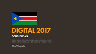 DIGITAL2017
ALL THE DATA AND TRENDS YOU NEED TO UNDERSTAND INTERNET,
SOCIAL MEDIA, MOBILE, AND E-COMMERCE BEHAVIOURS IN 2017
SOUTHSUDAN
 
