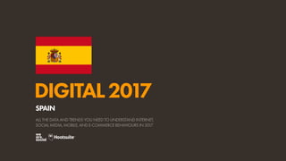 DIGITAL2017
ALL THE DATA AND TRENDS YOU NEED TO UNDERSTAND INTERNET,
SOCIAL MEDIA, MOBILE, AND E-COMMERCE BEHAVIOURS IN 2017
SPAIN
 