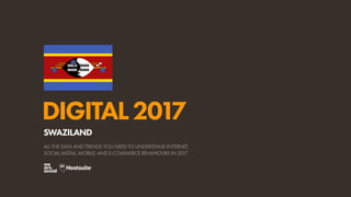 DIGITAL2017
ALL THE DATA AND TRENDS YOU NEED TO UNDERSTAND INTERNET,
SOCIAL MEDIA, MOBILE, AND E-COMMERCE BEHAVIOURS IN 2017
SWAZILAND
 