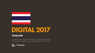 DIGITAL2017
ALL THE DATA AND TRENDS YOU NEED TO UNDERSTAND INTERNET,
SOCIAL MEDIA, MOBILE, AND E-COMMERCE BEHAVIOURS IN 2017
THAILAND
 
