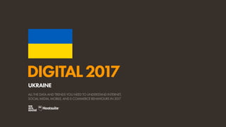 DIGITAL2017
ALL THE DATA AND TRENDS YOU NEED TO UNDERSTAND INTERNET,
SOCIAL MEDIA, MOBILE, AND E-COMMERCE BEHAVIOURS IN 2017
UKRAINE
 