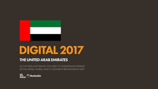DIGITAL2017
ALL THE DATA AND TRENDS YOU NEED TO UNDERSTAND INTERNET,
SOCIAL MEDIA, MOBILE, AND E-COMMERCE BEHAVIOURS IN 2017
THEUNITEDARABEMIRATES
 