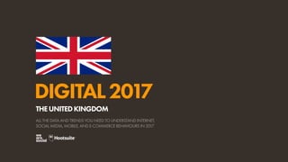 DIGITAL2017
ALL THE DATA AND TRENDS YOU NEED TO UNDERSTAND INTERNET,
SOCIAL MEDIA, MOBILE, AND E-COMMERCE BEHAVIOURS IN 2017
THEUNITEDKINGDOM
 