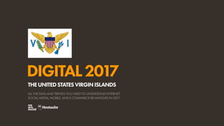 DIGITAL2017
ALL THE DATA AND TRENDS YOU NEED TO UNDERSTAND INTERNET,
SOCIAL MEDIA, MOBILE, AND E-COMMERCE BEHAVIOURS IN 2017
THEUNITEDSTATESVIRGINISLANDS
 