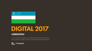 DIGITAL2017
ALL THE DATA AND TRENDS YOU NEED TO UNDERSTAND INTERNET,
SOCIAL MEDIA, MOBILE, AND E-COMMERCE BEHAVIOURS IN 2017
UZBEKISTAN
 