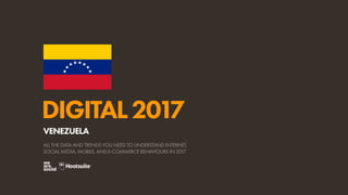 DIGITAL2017
ALL THE DATA AND TRENDS YOU NEED TO UNDERSTAND INTERNET,
SOCIAL MEDIA, MOBILE, AND E-COMMERCE BEHAVIOURS IN 2017
VENEZUELA
 