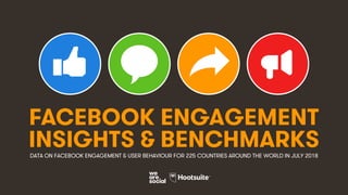 1
FACEBOOK ENGAGEMENT
INSIGHTS & BENCHMARKSDATA ON FACEBOOK ENGAGEMENT & USER BEHAVIOUR FOR 225 COUNTRIES AROUND THE WORLD IN JULY 2018
 