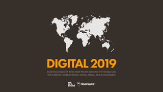 ESSENTIAL INSIGHTS INTO HOW PEOPLE AROUND THE WORLD USE
THE INTERNET, MOBILE DEVICES, SOCIAL MEDIA, AND E-COMMERCE
DIGITAL2019
 